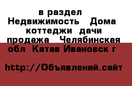  в раздел : Недвижимость » Дома, коттеджи, дачи продажа . Челябинская обл.,Катав-Ивановск г.